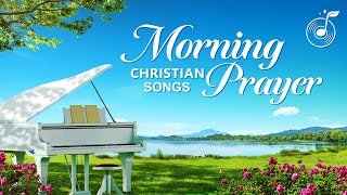 Morning Prayer  Christian Music  Praise and Worship Song Collection [upl. by Leiba463]