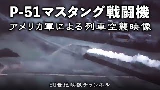 【P51マスタング戦闘機】映像と解説  アメリカ軍による列車空襲  第二次世界大戦 太平洋戦争 [upl. by Constantina951]