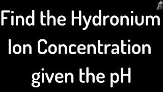 Find the Hydronium Ion Concentration given the pH [upl. by Ambros]